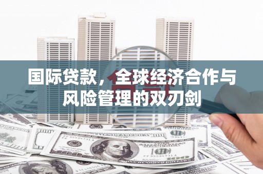 贡山国际贷款，全球经济合作与风险管理的双刃剑