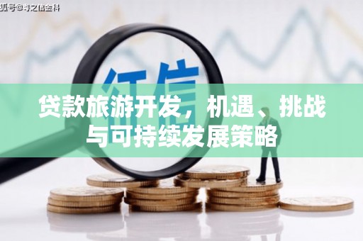 贡山贷款旅游开发，机遇、挑战与可持续发展策略