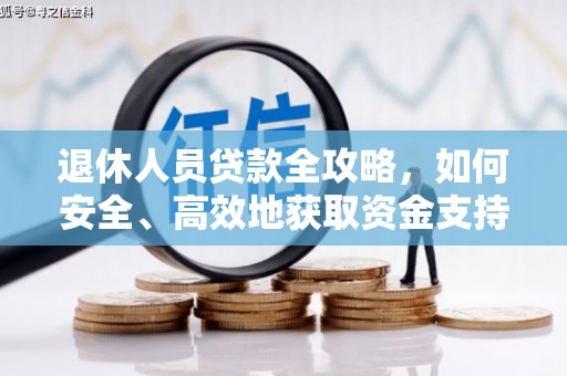 贡山退休人员贷款全攻略，如何安全、高效地获取资金支持