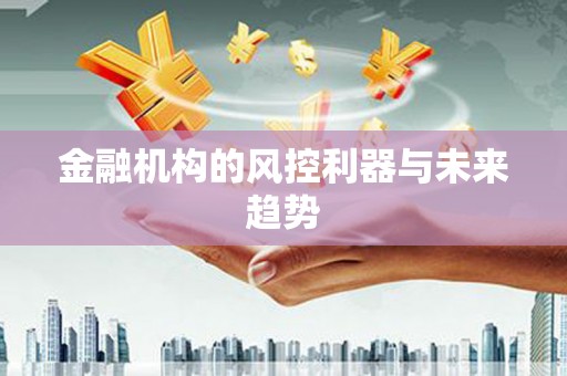 贡山金融机构的风控利器与未来趋势