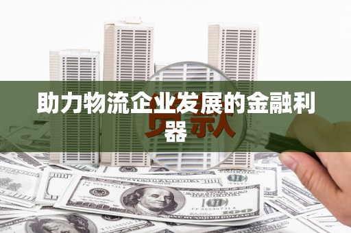 贡山助力物流企业发展的金融利器