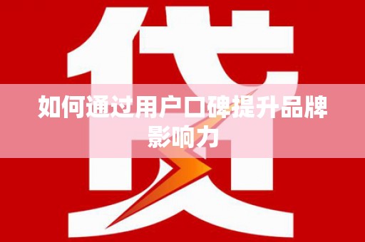 贡山如何通过用户口碑提升品牌影响力
