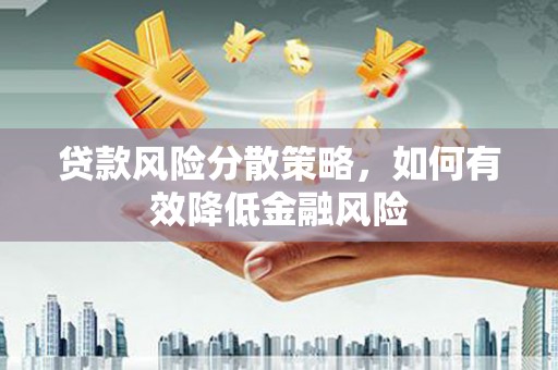 贡山贷款风险分散策略，如何有效降低金融风险