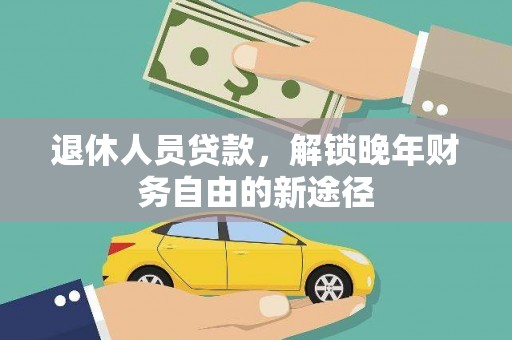 贡山退休人员贷款，解锁晚年财务自由的新途径