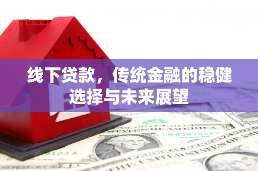 贡山线下贷款，传统金融的稳健选择与未来展望