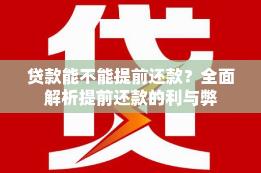 贡山贷款能不能提前还款？全面解析提前还款的利与弊