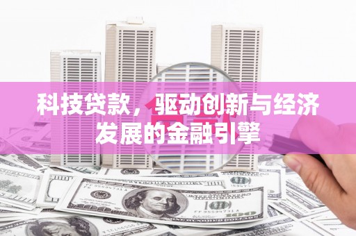 贡山科技贷款，驱动创新与经济发展的金融引擎
