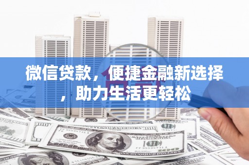 贡山微信贷款，便捷金融新选择，助力生活更轻松