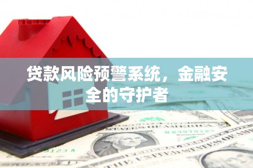 贡山贷款风险预警系统，金融安全的守护者