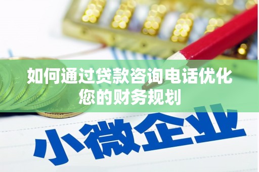贡山如何通过贷款咨询电话优化您的财务规划