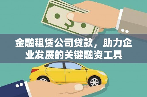 贡山金融租赁公司贷款，助力企业发展的关键融资工具