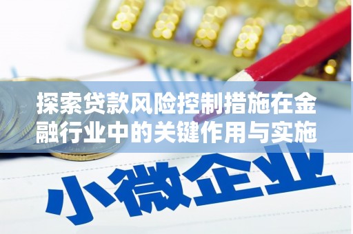 贡山探索贷款风险控制措施在金融行业中的关键作用与实施策略