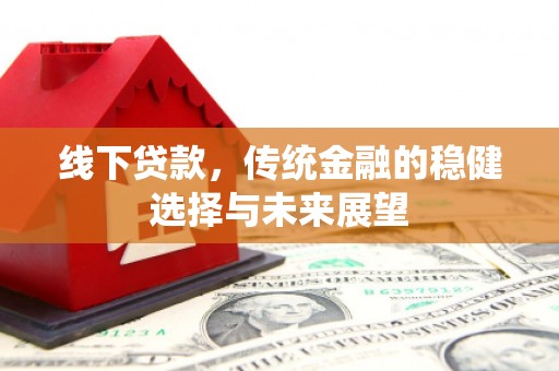 贡山线下贷款，传统金融的稳健选择与未来展望
