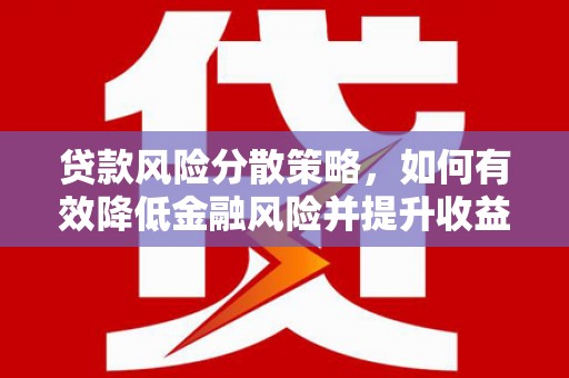 贡山贷款风险分散策略，如何有效降低金融风险并提升收益