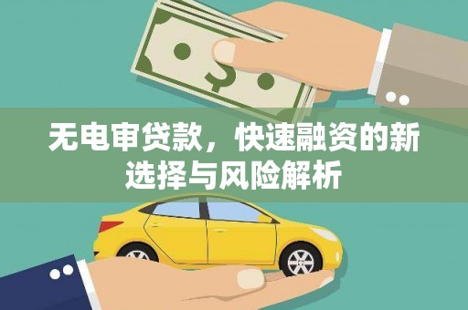 贡山无电审贷款，快速融资的新选择与风险解析