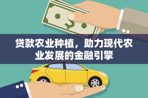 贡山贷款农业种植，助力现代农业发展的金融引擎