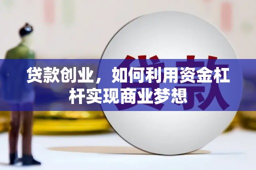 贡山贷款创业，如何利用资金杠杆实现商业梦想