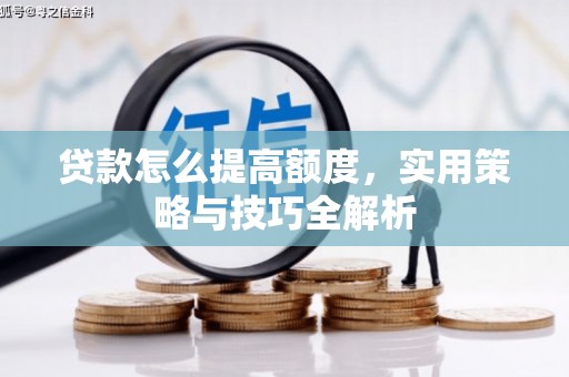 贡山贷款怎么提高额度，实用策略与技巧全解析
