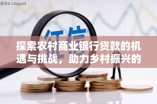 贡山探索农村商业银行贷款的机遇与挑战，助力乡村振兴的金融引擎