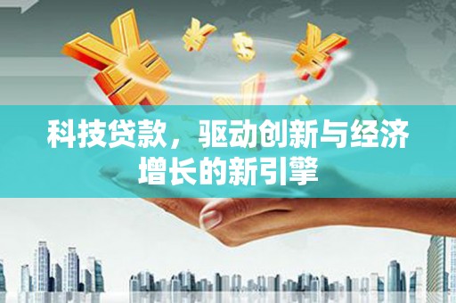 贡山科技贷款，驱动创新与经济增长的新引擎