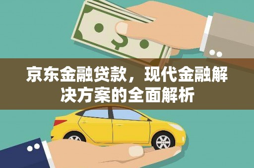 贡山京东金融贷款，现代金融解决方案的全面解析