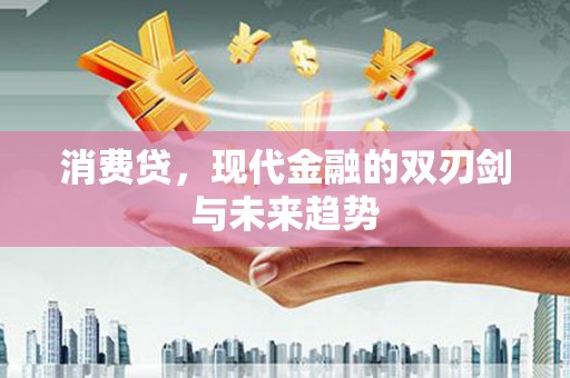贡山消费贷，现代金融的双刃剑与未来趋势