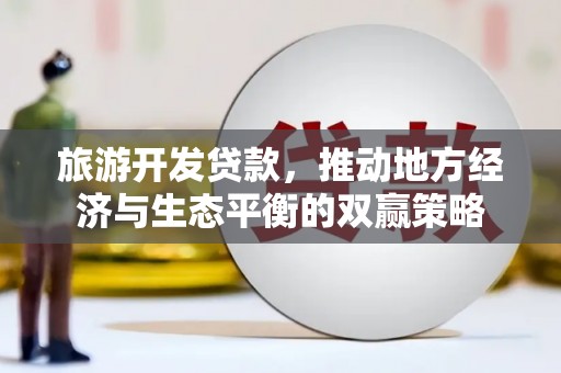 贡山旅游开发贷款，推动地方经济与生态平衡的双赢策略