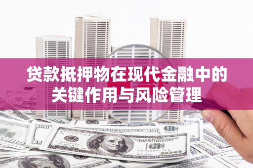 贡山贷款抵押物在现代金融中的关键作用与风险管理