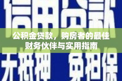 贡山公积金贷款，购房者的最佳财务伙伴与实用指南