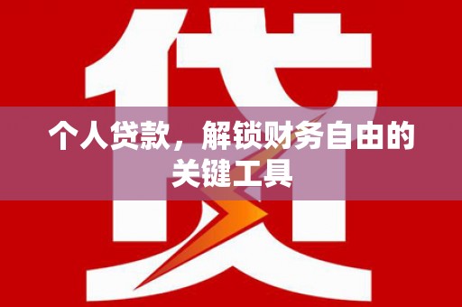 贡山个人贷款，解锁财务自由的关键工具