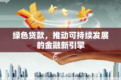 贡山绿色贷款，推动可持续发展的金融新引擎