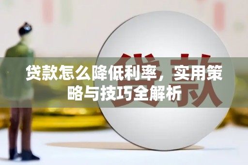 贡山贷款怎么降低利率，实用策略与技巧全解析