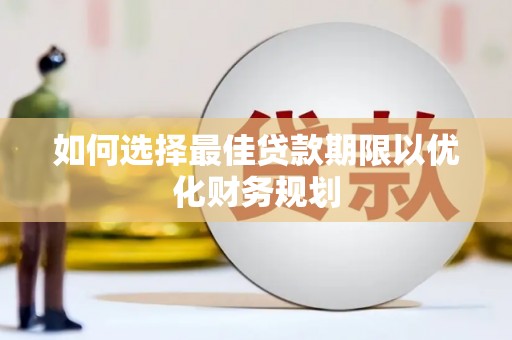 贡山如何选择最佳贷款期限以优化财务规划