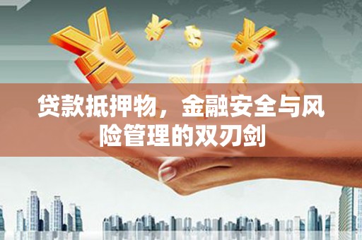 贡山贷款抵押物，金融安全与风险管理的双刃剑