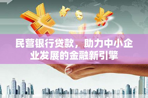 贡山民营银行贷款，助力中小企业发展的金融新引擎