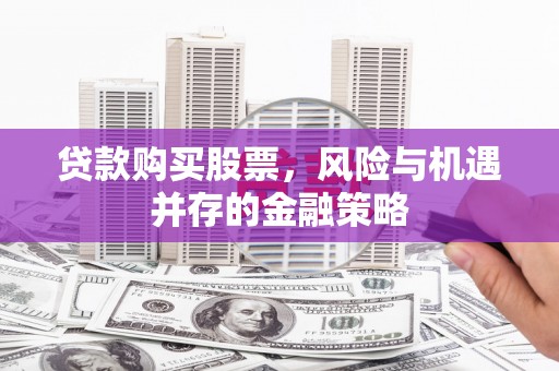 贡山贷款购买股票，风险与机遇并存的金融策略
