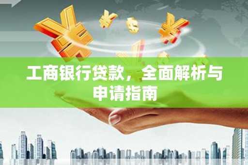 贡山工商银行贷款，全面解析与申请指南