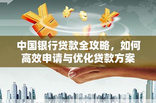贡山中国银行贷款全攻略，如何高效申请与优化贷款方案