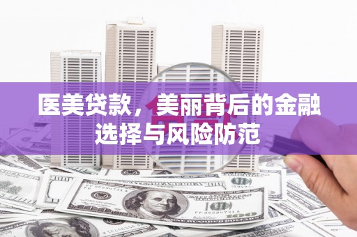贡山医美贷款，美丽背后的金融选择与风险防范