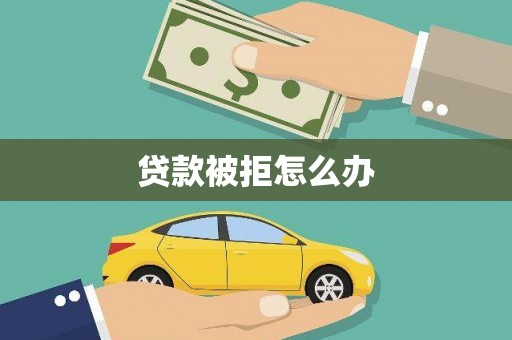 贡山贷款被拒怎么办