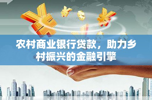 贡山农村商业银行贷款，助力乡村振兴的金融引擎